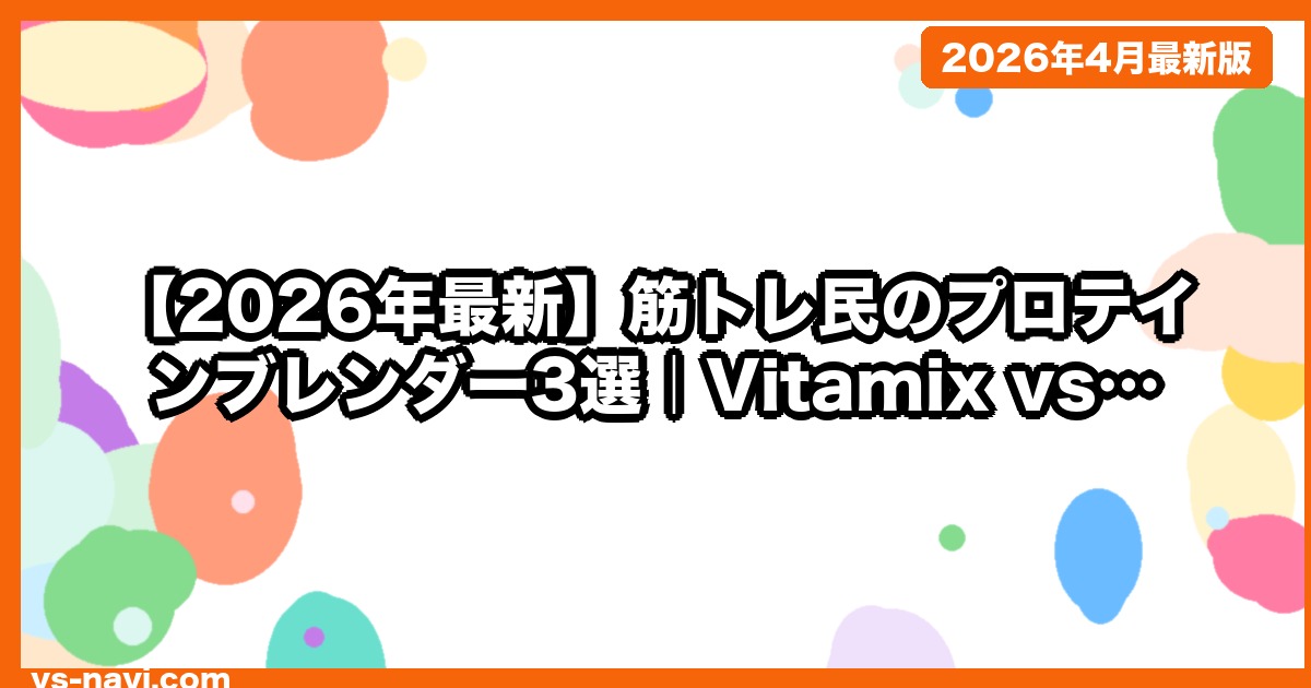 【2026年最新】筋トレ民のプロテインブレンダー3選｜Vitamix vs Ninja vs ブラウン 徹底比較 - vs-navi.com