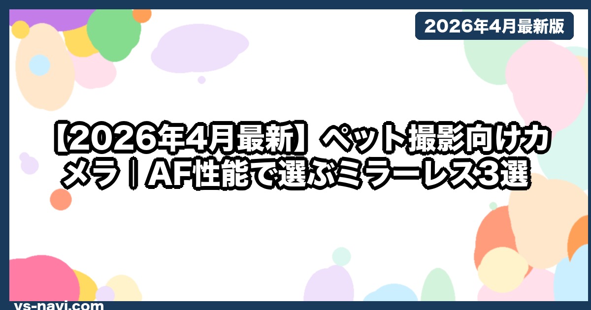 【2026年4月最新】ペット撮影向けカメラ｜AF性能で選ぶミラーレス3選