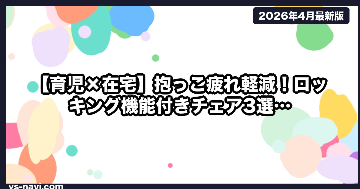 【育児×在宅】抱っこ疲れ軽減！ロッキング機能付きチェア3選｜沖縄パパが1ヶ月実測