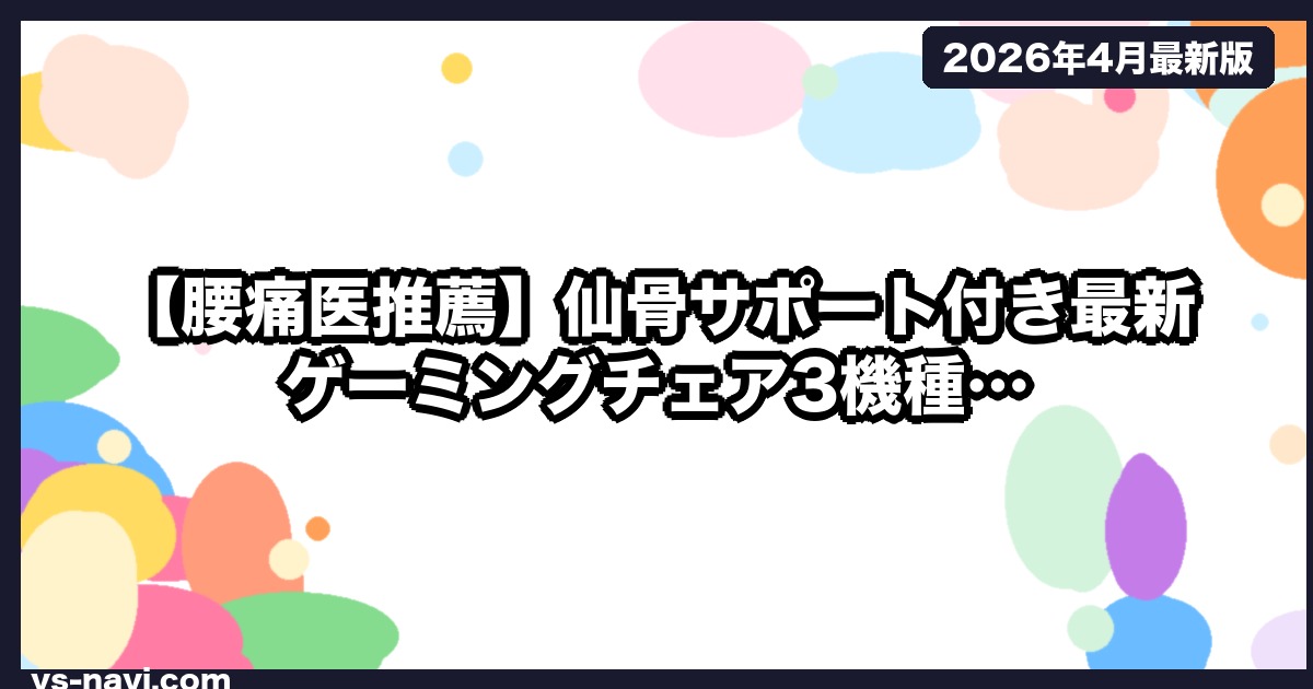【腰痛医推薦】仙骨サポート付き最新ゲーミングチェア3機種｜整形外科医検証済
