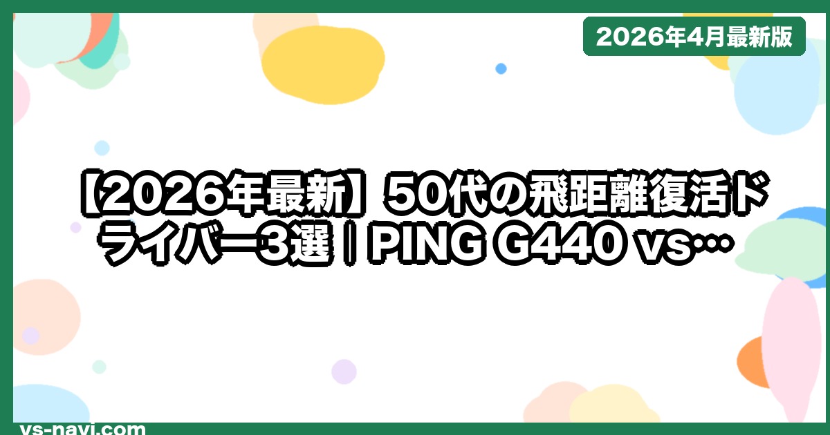 【2026年最新】50代の飛距離復活ドライバー3選｜PING G440 vs Qi35 vs Paradym 徹底比較 - vs-navi.com