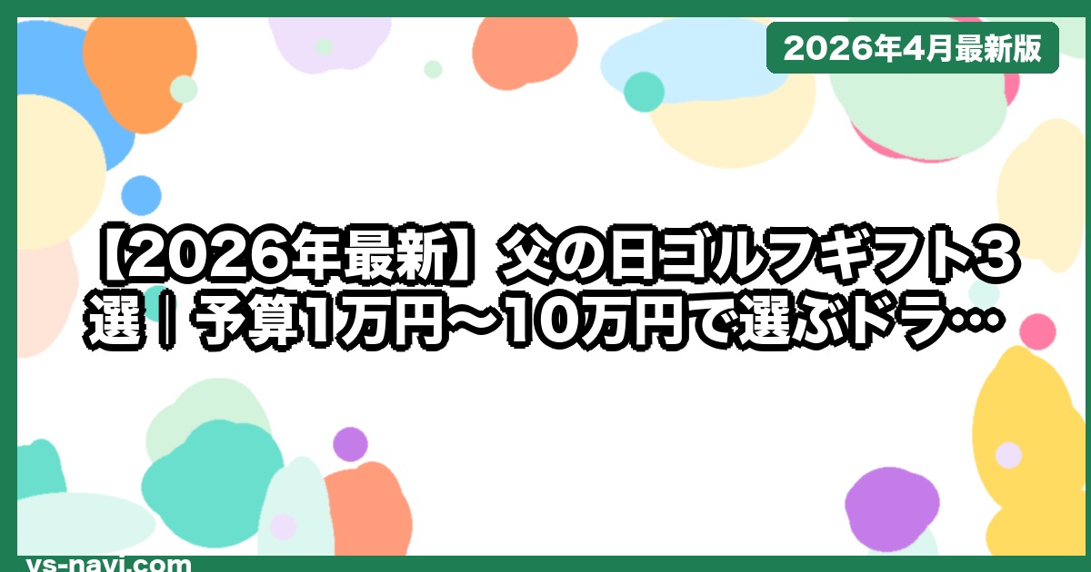 【2026年最新】父の日ゴルフギフト3選｜予算1万円〜10万円で選ぶドライバー＆セット徹底比較 - vs-navi.com