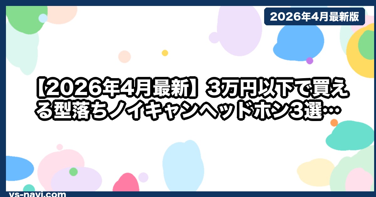 【2026年4月最新】3万円以下で買える型落ちノイキャンヘッドホン3選｜コスパで選ぶ