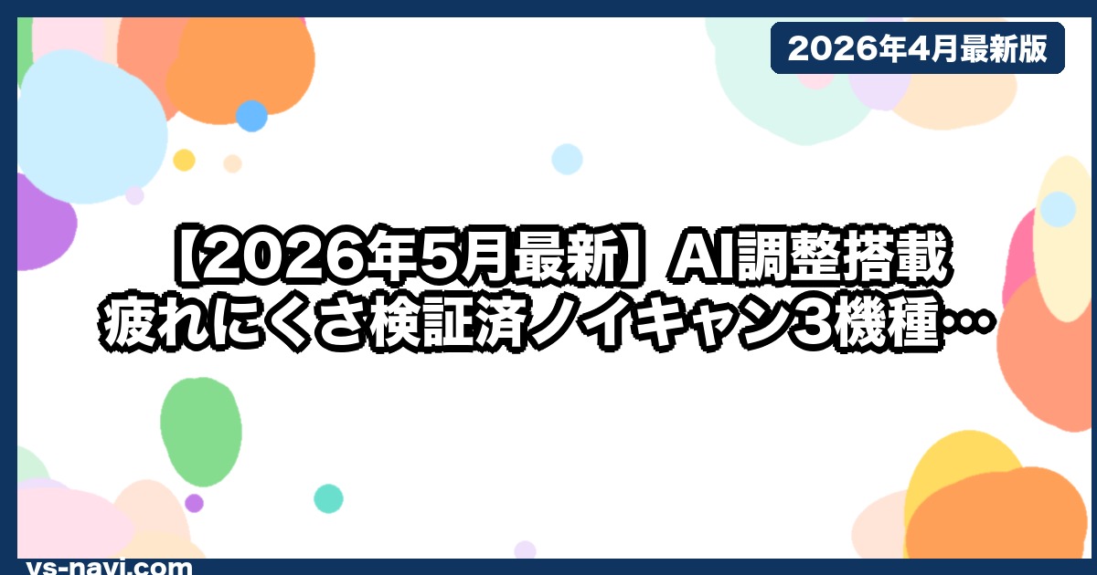 【2026年5月最新】AI調整搭載 疲れにくさ検証済ノイキャン3機種｜長時間装着の真価