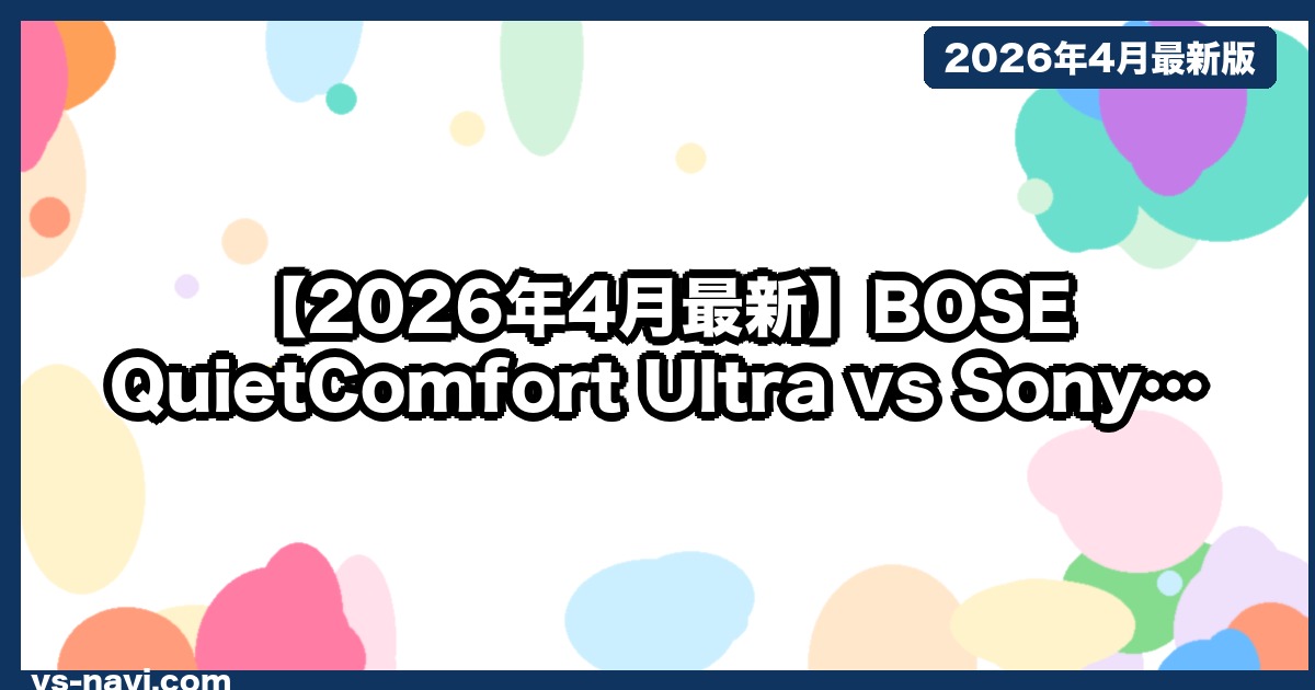 【2026年4月最新】BOSE QuietComfort Ultra vs Sony WH-1000XM6、低音派と万能派の本気対決