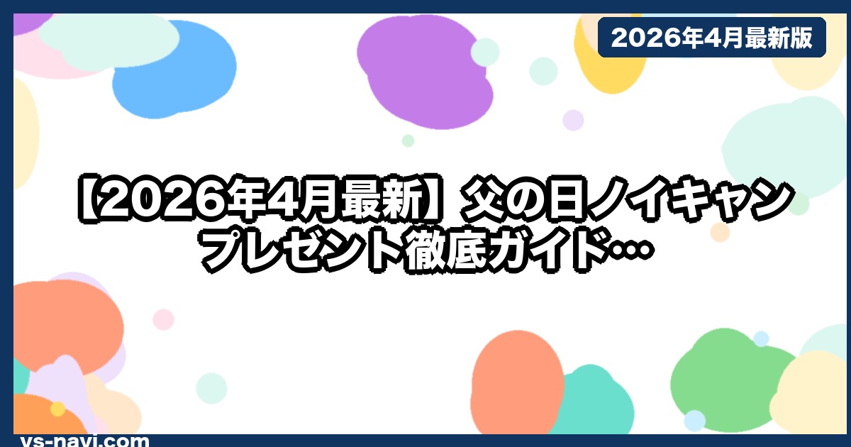 【2026年4月最新】父の日ノイキャンプレゼント徹底ガイド｜予算5万円で外さない3選