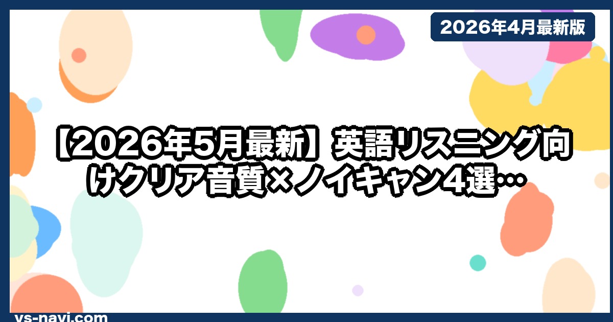 【2026年5月最新】英語リスニング向けクリア音質×ノイキャン4選｜TOEIC・英会話学習者推奨