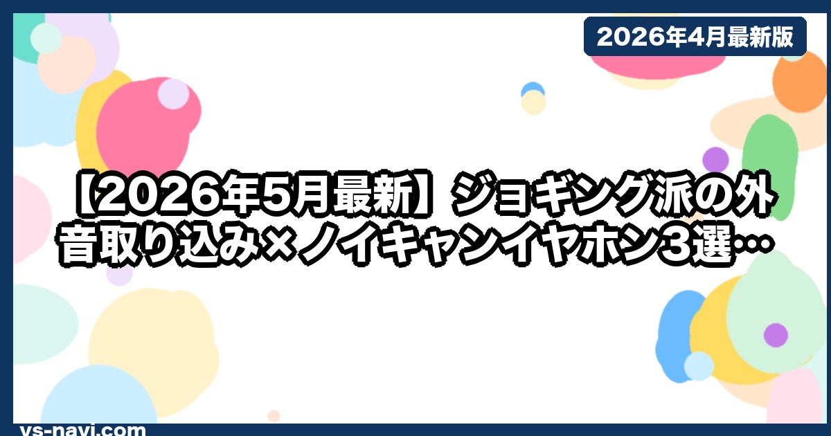 【2026年5月最新】ジョギング派の外音取り込み×ノイキャンイヤホン3選｜安全と没入の両立
