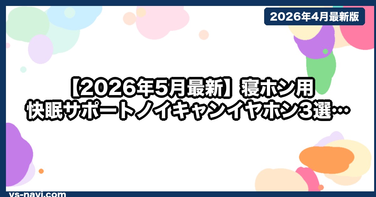 【2026年5月最新】寝ホン用 快眠サポートノイキャンイヤホン3選｜寝姿勢で外れない設計を選ぶ