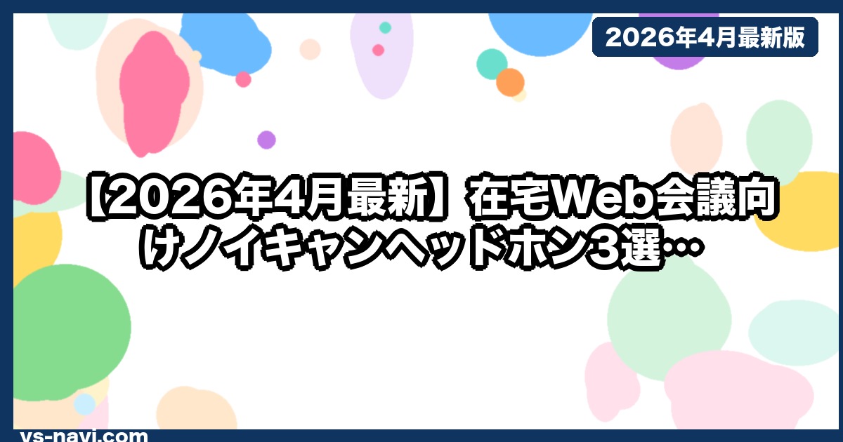 【2026年4月最新】在宅Web会議向けノイキャンヘッドホン3選｜マイク性能で選ぶ