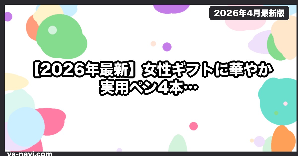 【2026年最新】女性ギフトに華やか実用ペン4本｜装飾ペン4選＋包装メッセージ文例集 - vs-navi.com