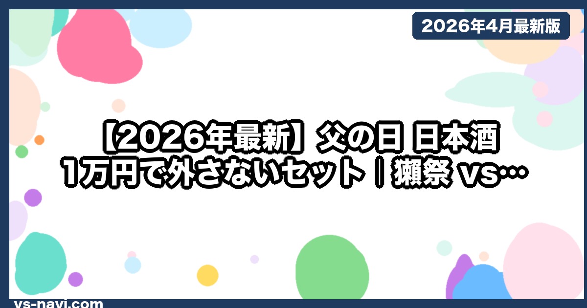 【2026年最新】父の日 日本酒 1万円で外さないセット｜獺祭 vs 久保田 vs 八海山 徹底比較 - vs-navi.com
