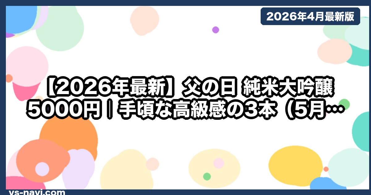 【2026年最新】父の日 純米大吟醸 5000円｜手頃な高級感の3本（5月18日Prime翌日着） - vs-navi.com