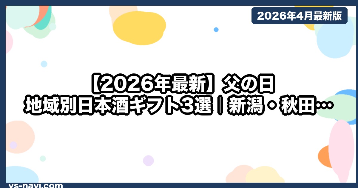 【2026年最新】父の日 地域別日本酒ギフト3選｜新潟・秋田・広島の銘酒（5月18日Prime翌日着） - vs-navi.com