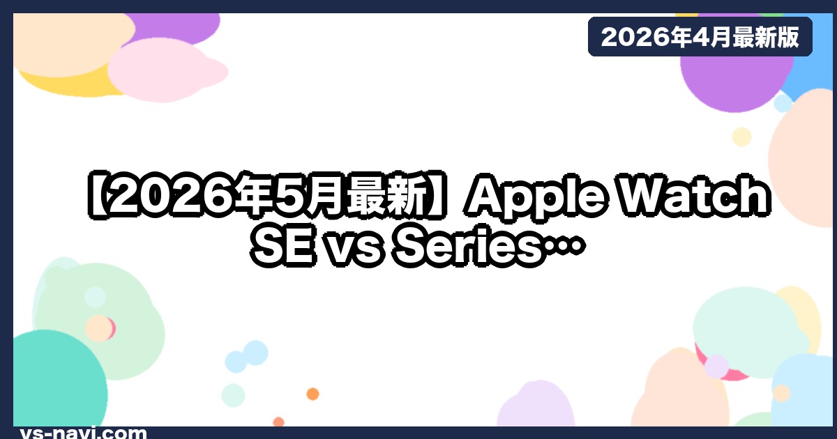 【2026年5月最新】Apple Watch SE vs Series 10｜コスパ重視ならSE？2026年版徹底比較