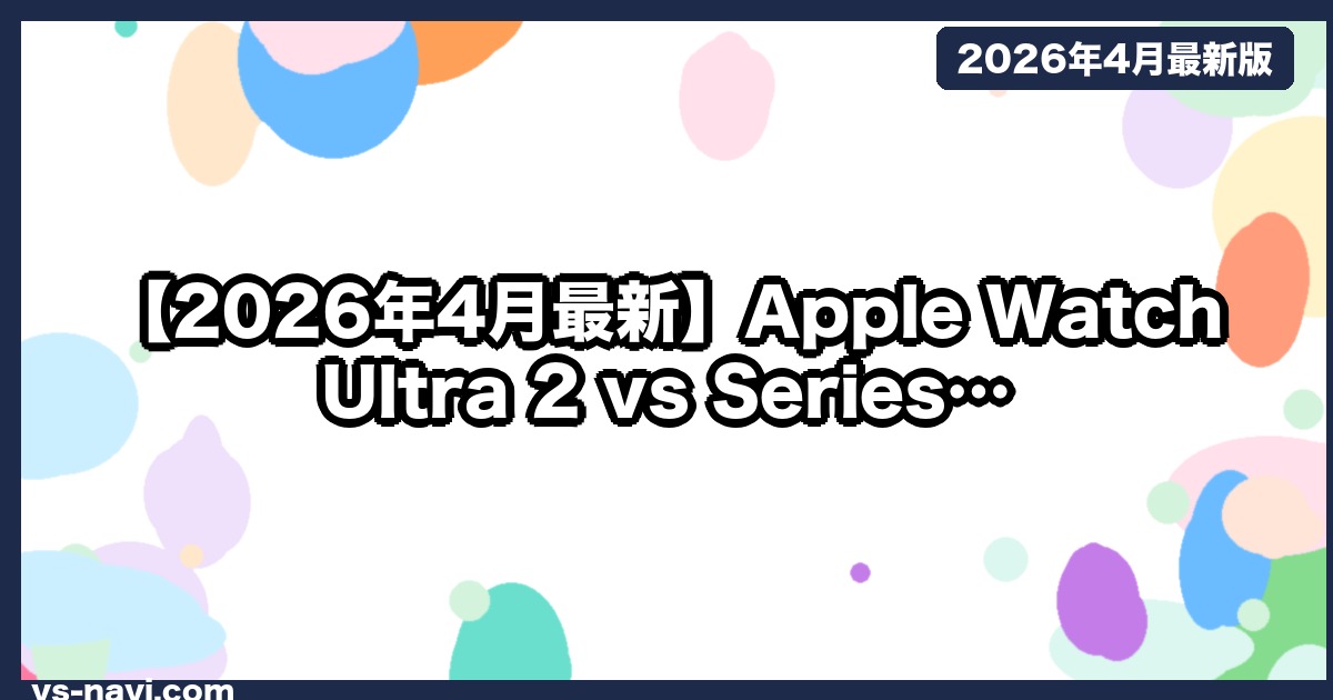 【2026年4月最新】Apple Watch Ultra 2 vs Series 10、健康志向か日常使いか