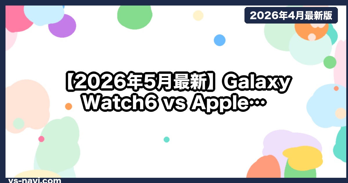 【2026年5月最新】Galaxy Watch6 vs Apple Watch｜Android勢のスマートウォッチ最適解