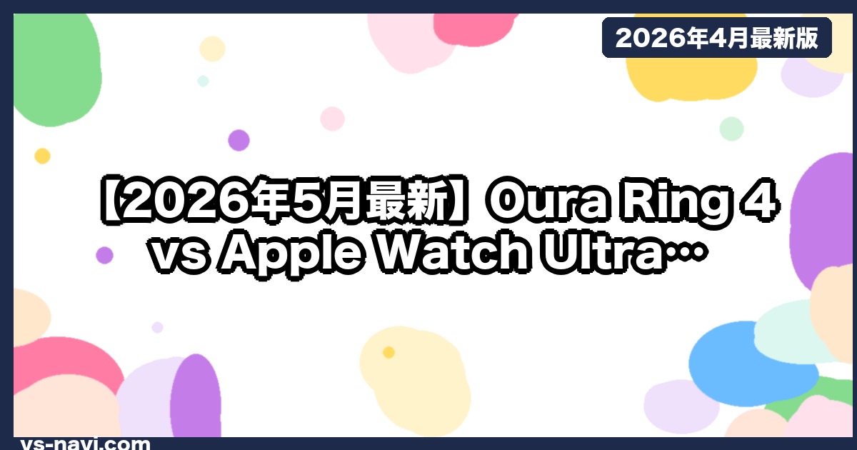 【2026年5月最新】Oura Ring 4 vs Apple Watch Ultra 2｜睡眠データの精度はどっち