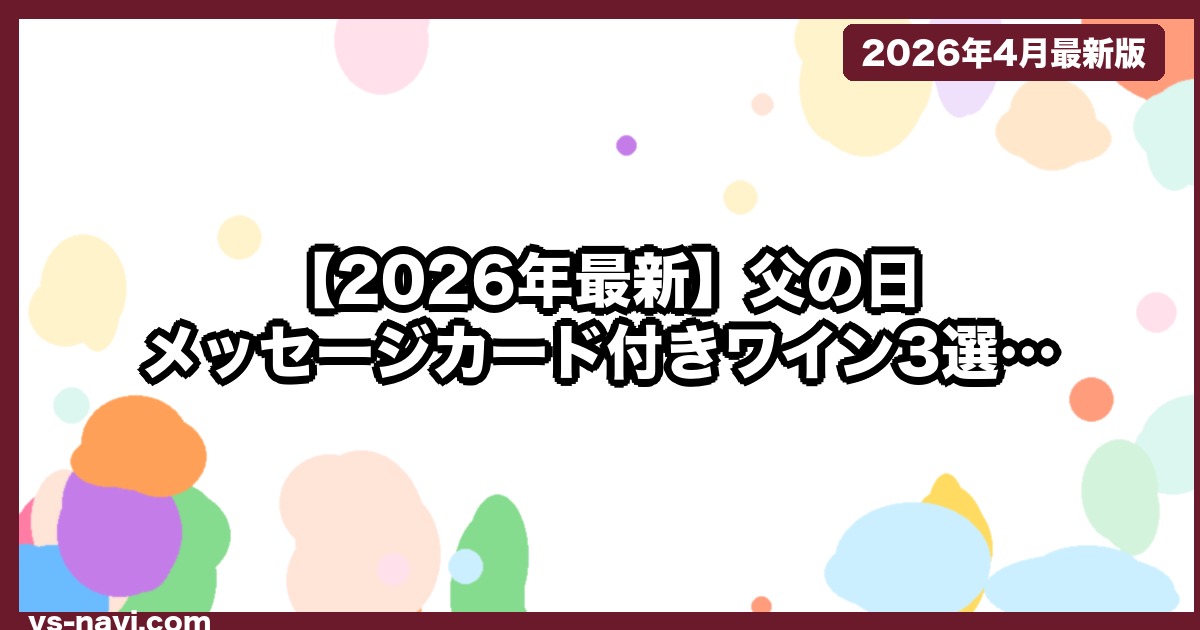 【2026年最新】父の日 メッセージカード付きワイン3選｜お酒控えめ夫向け（5月18日まで間に合う） - vs-navi.com