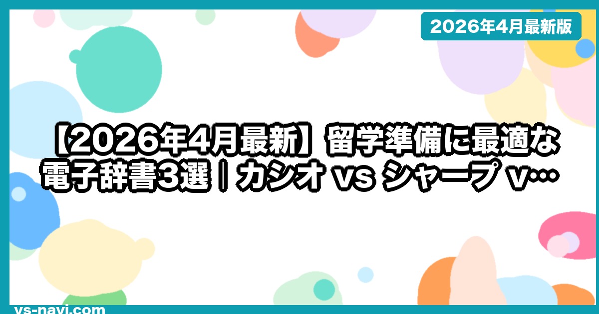 【2026年4月最新】留学準備に最適な電子辞書3選｜カシオ vs シャープ vs その他
