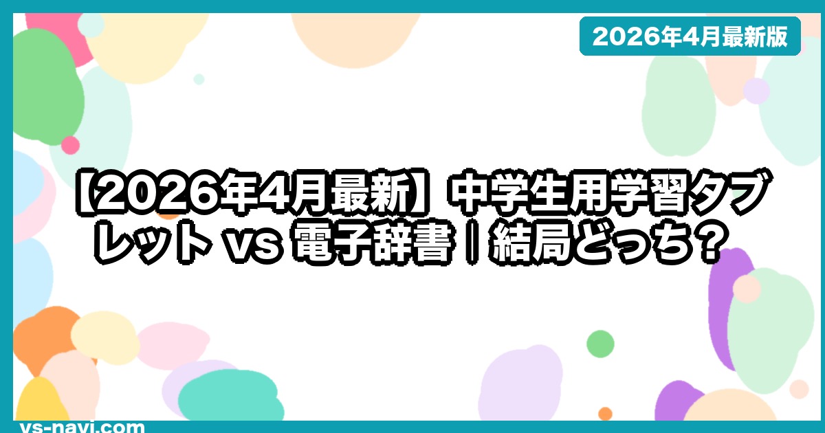 【2026年4月最新】中学生用学習タブレット vs 電子辞書｜結局どっち？