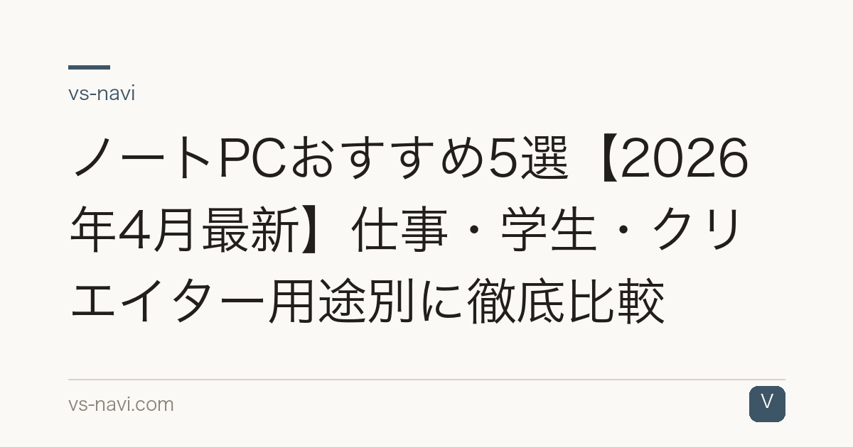 ノートPCおすすめ5選【2026年4月最新】仕事・学生・クリエイター用途別に徹底比較