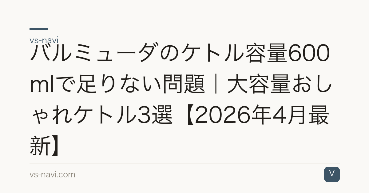 バルミューダのケトル容量600mlで足りない問題｜大容量おしゃれケトル3選【2026年4月最新】