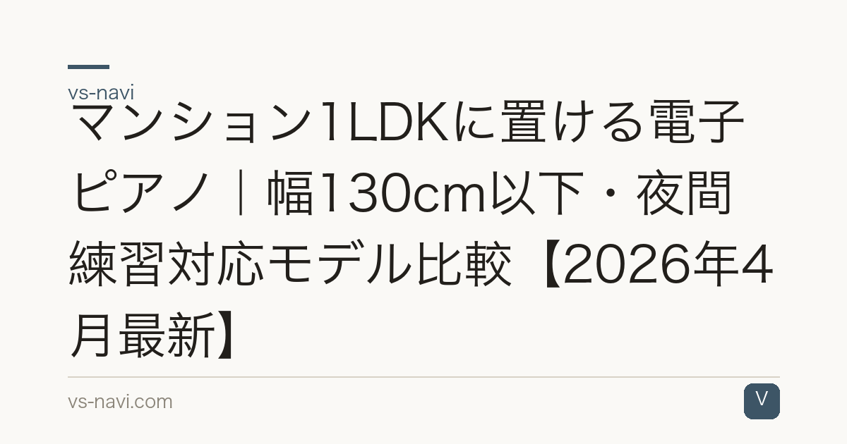 マンション1LDKに置ける電子ピアノ｜幅130cm以下・夜間練習対応モデル比較【2026年4月最新】