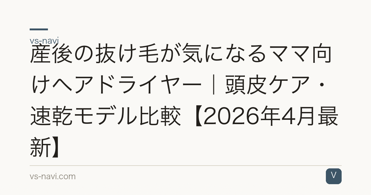 産後の抜け毛が気になるママ向けヘアドライヤー｜頭皮ケア・速乾モデル比較【2026年4月最新】