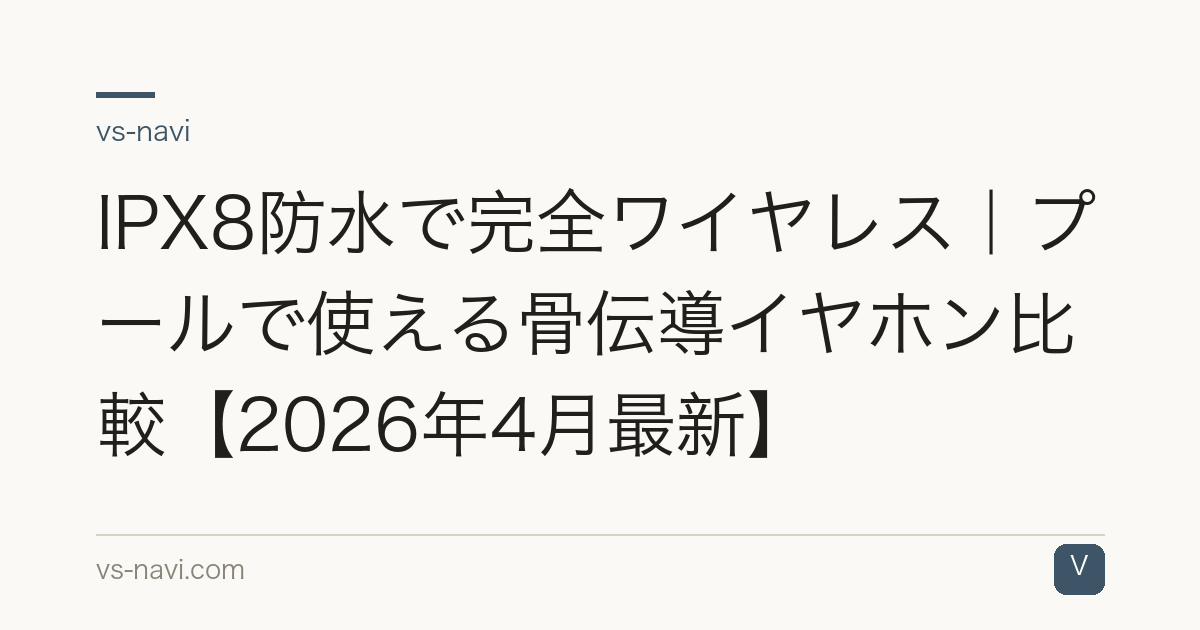 IPX8防水で完全ワイヤレス｜プールで使える骨伝導イヤホン比較【2026年4月最新】