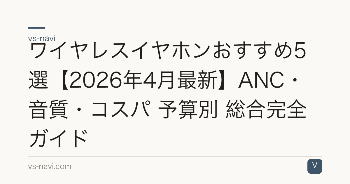 ワイヤレスイヤホンおすすめ5選【2026年4月最新】ANC・音質・コスパ 予算別 総合完全ガイド