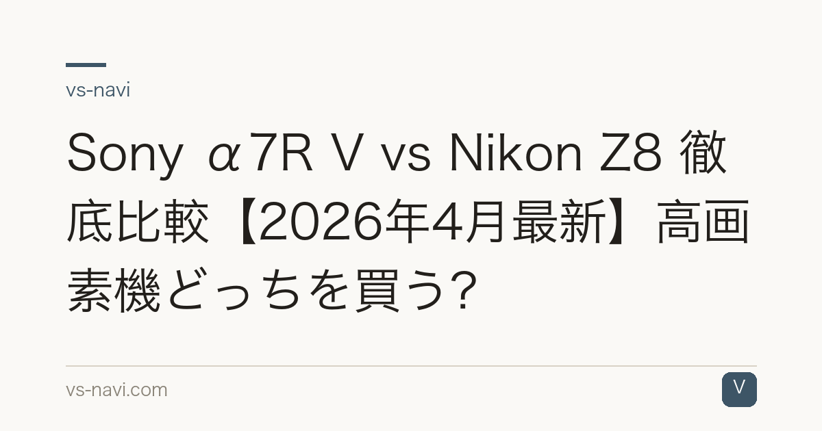 Sony α7R V vs Nikon Z8 徹底比較【2026年4月最新】高画素機どっちを買う？