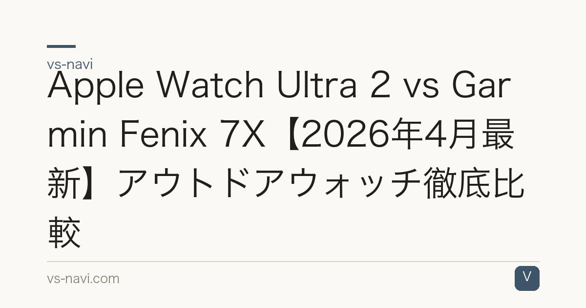 Apple Watch Ultra 2 vs Garmin Fenix 7X【2026年4月最新】アウトドアウォッチ徹底比較