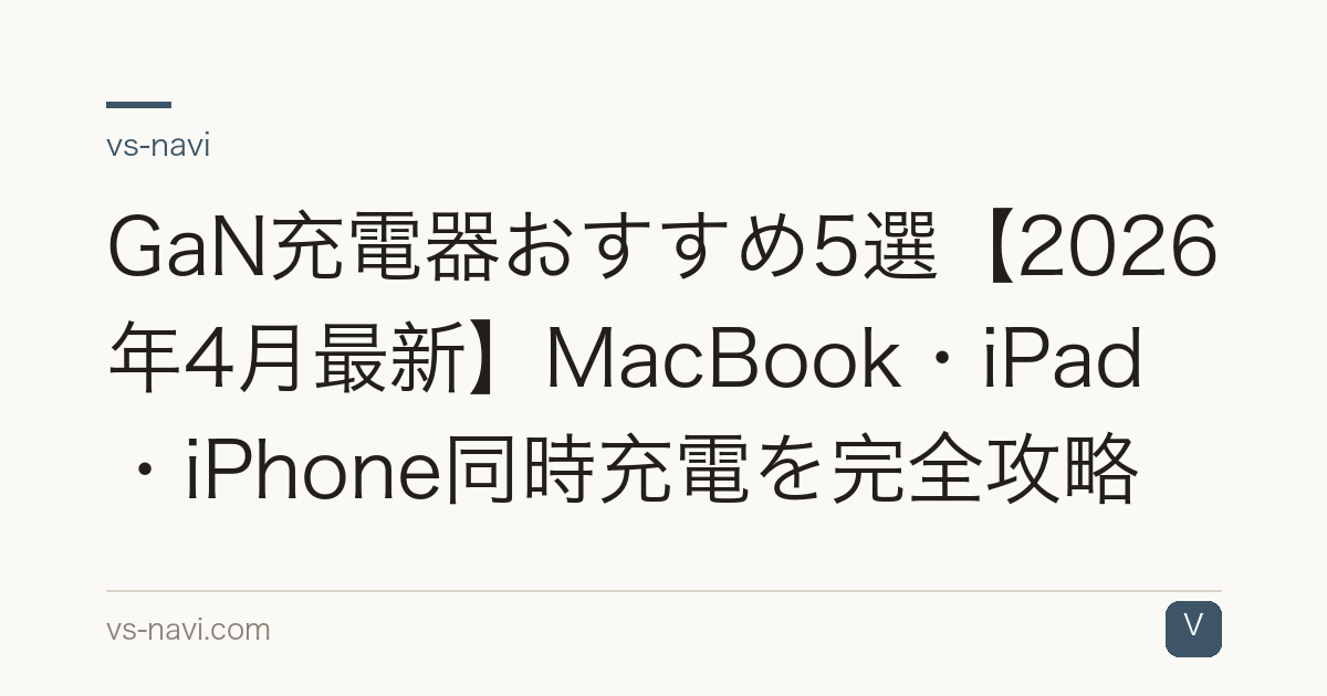 GaN充電器おすすめ5選【2026年4月最新】MacBook・iPad・iPhone同時充電を完全攻略