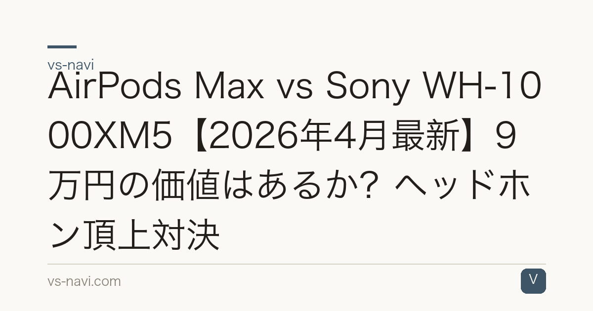 AirPods Max vs Sony WH-1000XM5【2026年4月最新】9万円の価値はあるか？ヘッドホン頂上対決