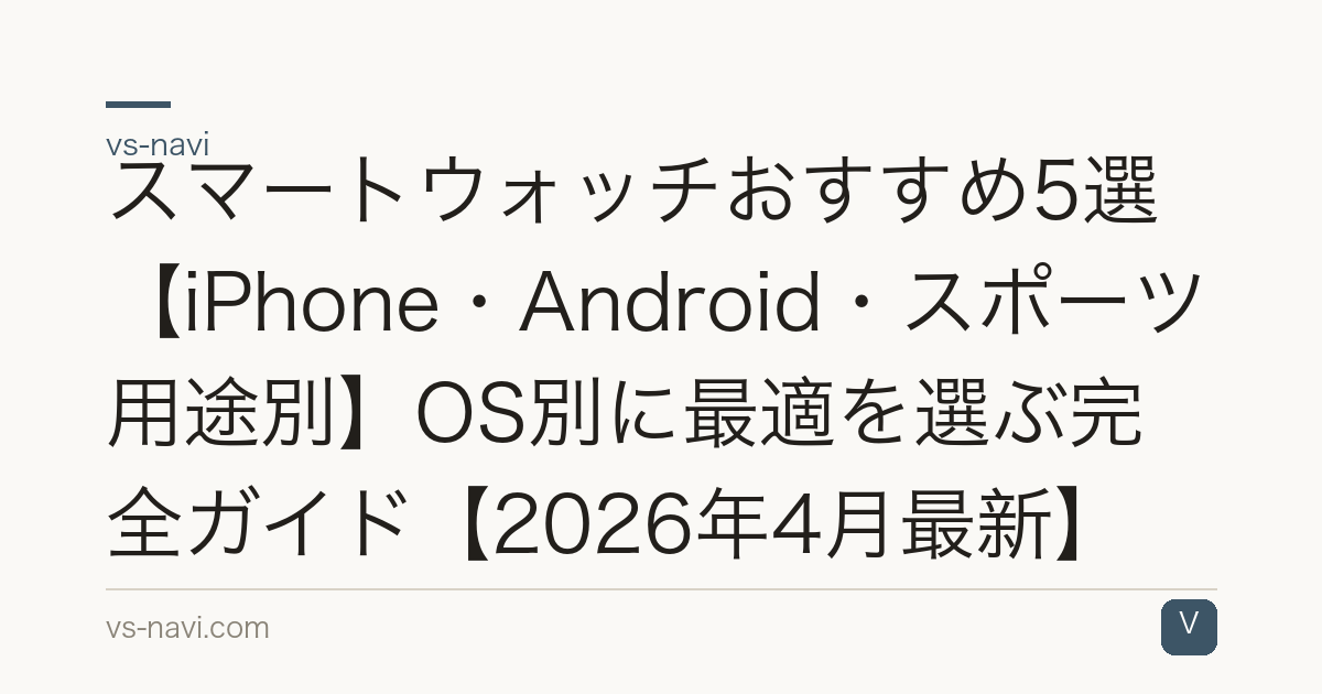 スマートウォッチおすすめ5選【iPhone・Android・スポーツ用途別】OS別に最適を選ぶ完全ガイド【2026年4月最新】