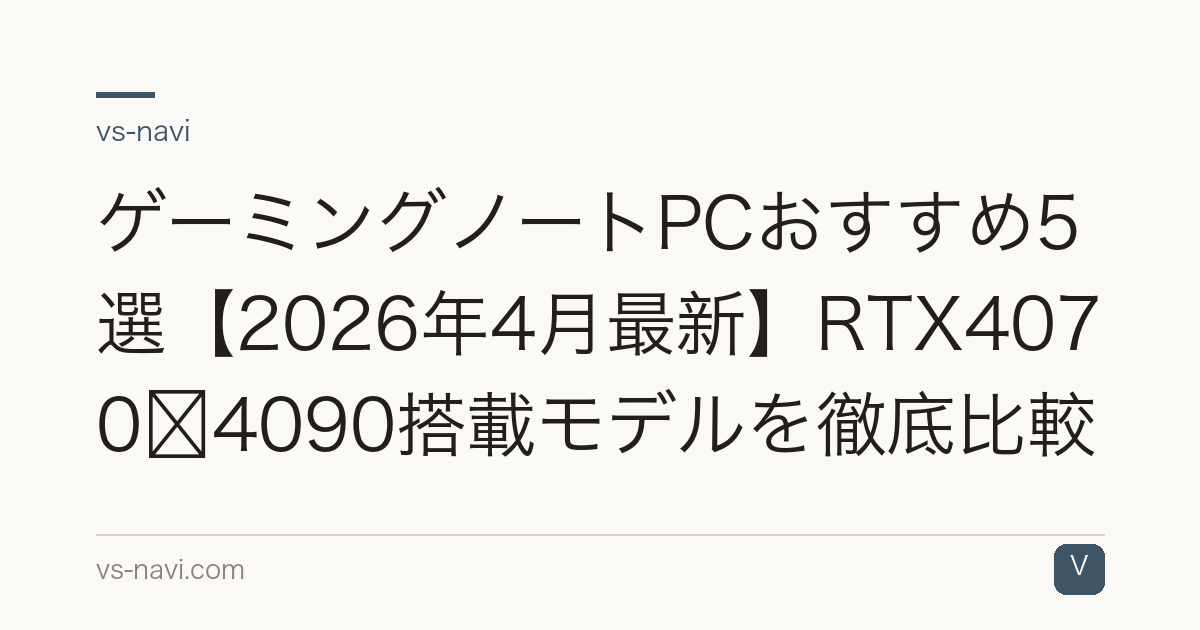 ゲーミングノートPCおすすめ5選【2026年4月最新】RTX4070〜4090搭載モデルを徹底比較