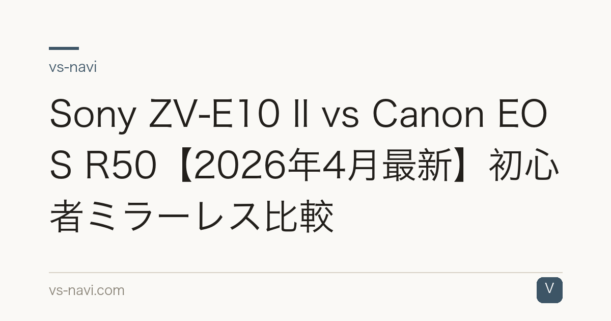 Sony ZV-E10 II vs Canon EOS R50【2026年4月最新】初心者ミラーレス比較