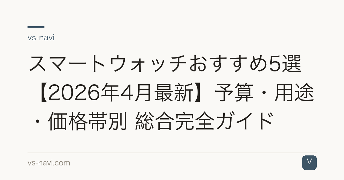 スマートウォッチおすすめ5選【2026年4月最新】予算・用途・価格帯別 総合完全ガイド