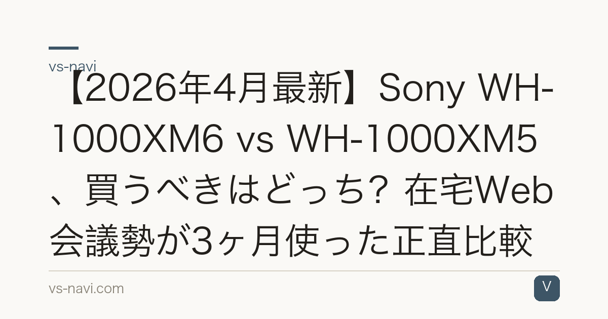【2026年4月最新】Sony WH-1000XM6 vs WH-1000XM5、買うべきはどっち？在宅Web会議勢が3ヶ月使った正直比較