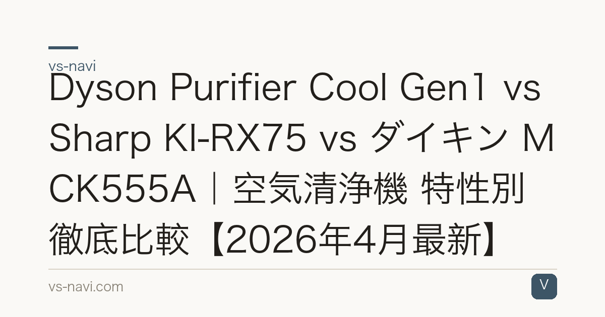 Dyson Purifier Cool Gen1 vs Sharp KI-RX75 vs ダイキン MCK555A｜空気清浄機 特性別徹底比較【2026年4月最新】