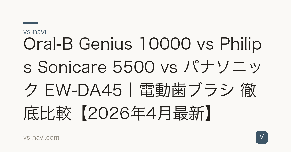 Oral-B Genius 10000 vs Philips Sonicare 5500 vs パナソニック EW-DA45｜電動歯ブラシ 徹底比較【2026年4月最新】