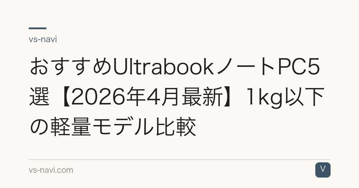 おすすめUltrabookノートPC5選【2026年4月最新】1kg以下の軽量モデル比較