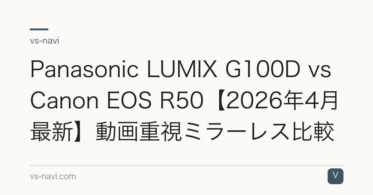 Panasonic LUMIX G100D vs Canon EOS R50【2026年4月最新】動画重視ミラーレス比較