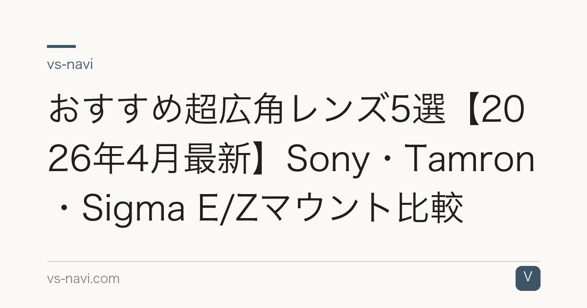 おすすめ超広角レンズ5選【2026年4月最新】Sony・Tamron・Sigma E/Zマウント比較