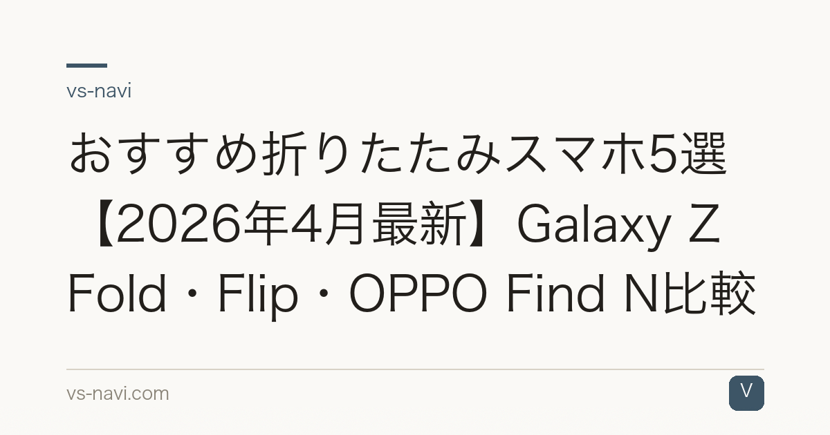 おすすめ折りたたみスマホ5選【2026年4月最新】Galaxy Z Fold・Flip・OPPO Find N比較
