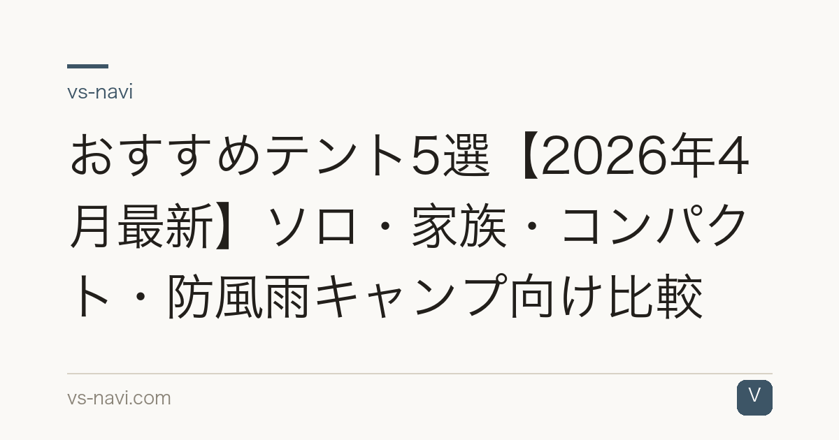 おすすめテント5選【2026年4月最新】ソロ・家族・コンパクト・防風雨キャンプ向け比較