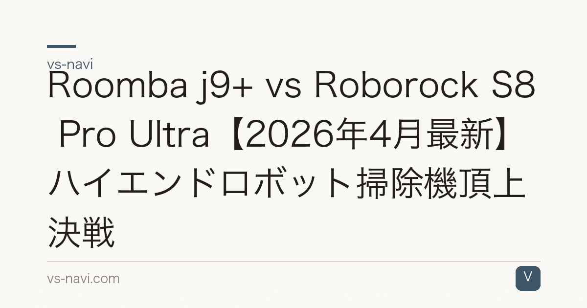 Roomba j9+ vs Roborock S8 Pro Ultra【2026年4月最新】ハイエンドロボット掃除機頂上決戦