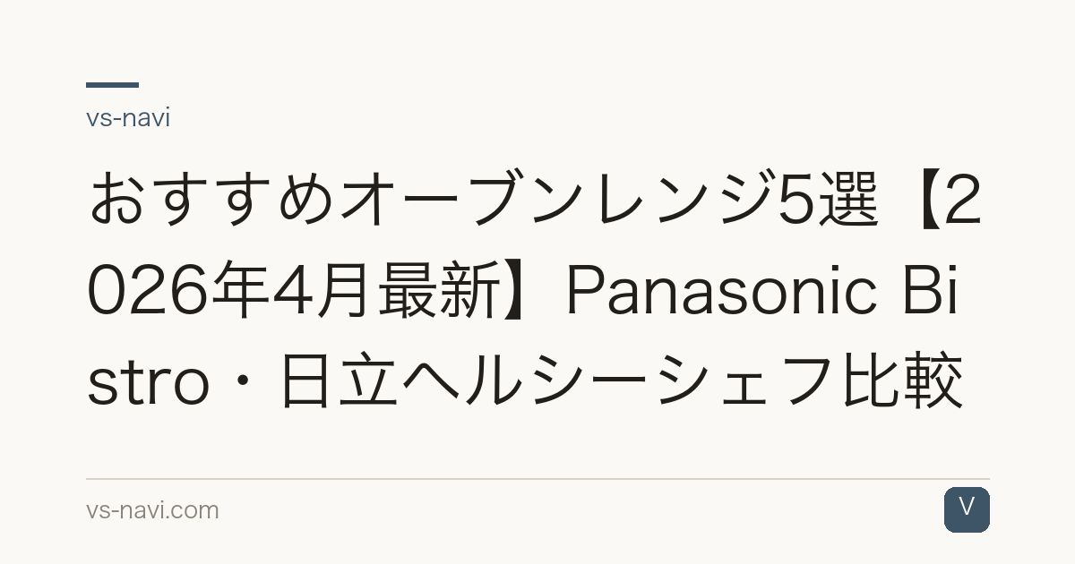 おすすめオーブンレンジ5選【2026年4月最新】Panasonic Bistro・日立ヘルシーシェフ比較