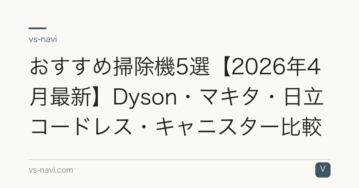おすすめ掃除機5選【2026年4月最新】Dyson・マキタ・日立コードレス・キャニスター比較